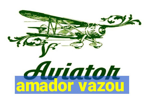 amador vazou